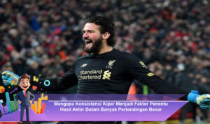 Mengapa-Konsistensi-Kiper-Menjadi-Faktor-Penentu-Hasil-Akhir-Dalam-Banyak-Pertandingan-Besar